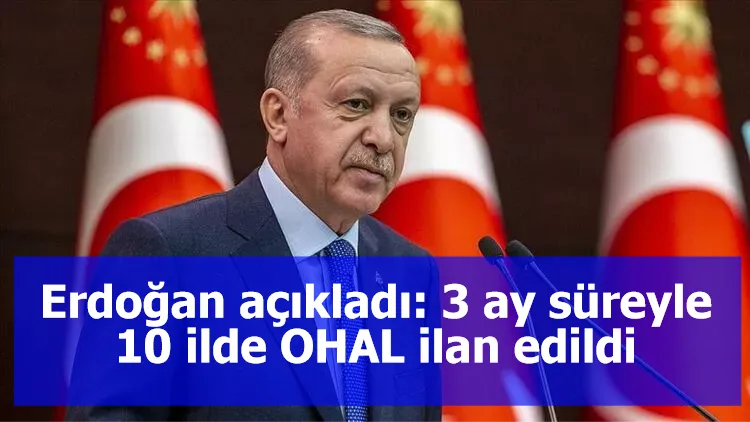 Erdoğan açıkladı: 3 ay süreyle 10 ilde OHAL ilan edildi